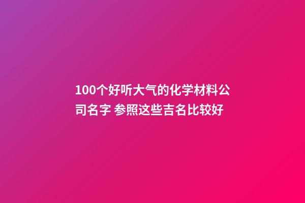 100个好听大气的化学材料公司名字 参照这些吉名比较好-第1张-公司起名-玄机派